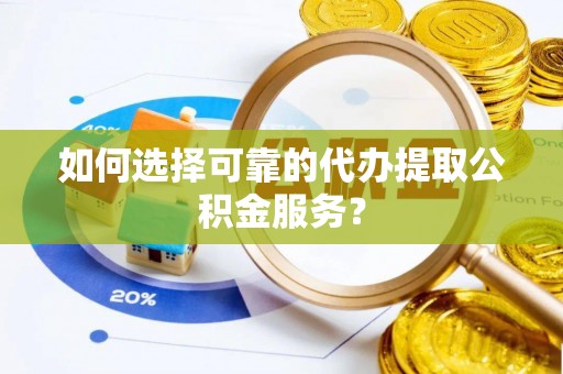 多伦如何选择可靠的代办提取公积金服务？