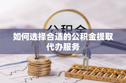 多伦如何选择合适的公积金提取代办服务