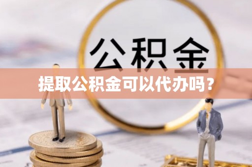 多伦提取公积金可以代办吗？