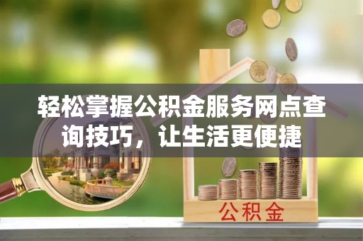 多伦轻松掌握公积金服务网点查询技巧，让生活更便捷