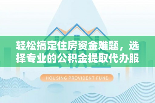 多伦轻松搞定住房资金难题，选择专业的公积金提取代办服务