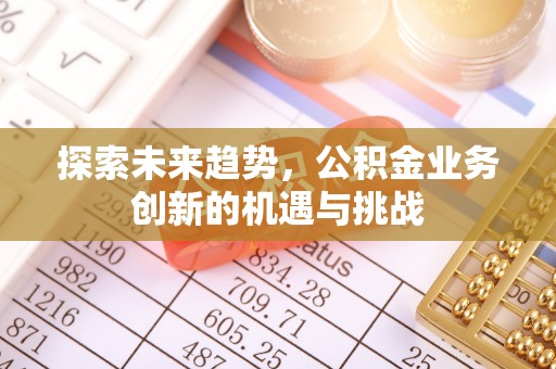 多伦探索未来趋势，公积金业务创新的机遇与挑战