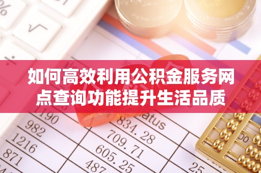 多伦如何高效利用公积金服务网点查询功能提升生活品质