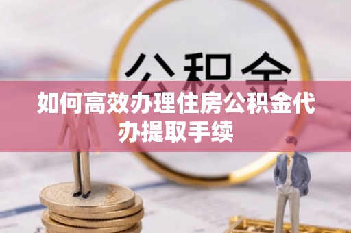 多伦如何高效办理住房公积金代办提取手续