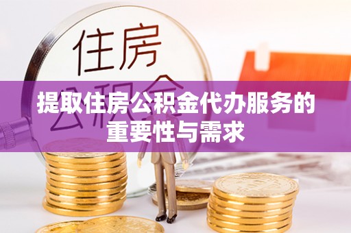 多伦提取住房公积金代办服务的重要性与需求