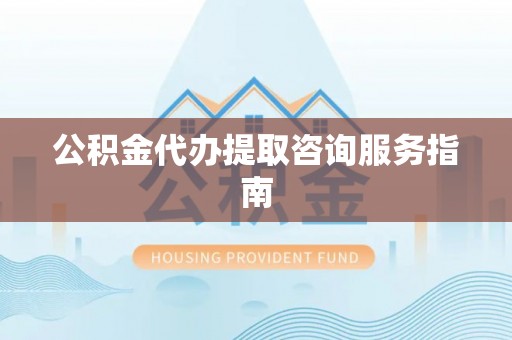 多伦公积金代办提取咨询服务指南