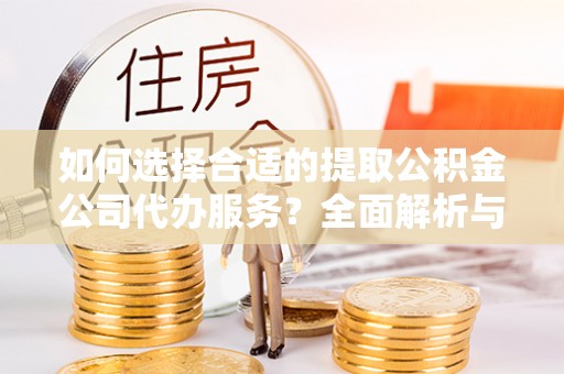 多伦如何选择合适的提取公积金公司代办服务？全面解析与建议
