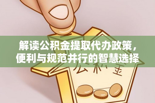 多伦解读公积金提取代办政策，便利与规范并行的智慧选择