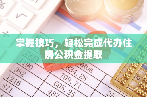 多伦掌握技巧，轻松完成代办住房公积金提取
