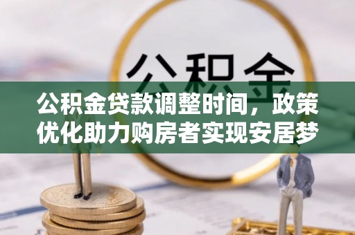 多伦公积金贷款调整时间，政策优化助力购房者实现安居梦