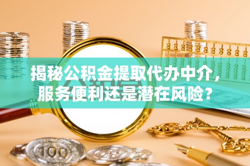 多伦揭秘公积金提取代办中介，服务便利还是潜在风险？