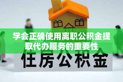 多伦学会正确使用离职公积金提取代办服务的重要性