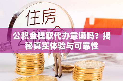 多伦公积金提取代办靠谱吗？揭秘真实体验与可靠性