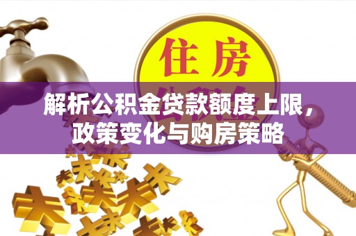 多伦解析公积金贷款额度上限，政策变化与购房策略