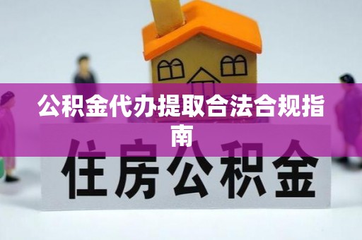 多伦公积金代办提取合法合规指南