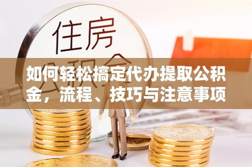 多伦如何轻松搞定代办提取公积金，流程、技巧与注意事项全解析