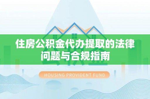 多伦住房公积金代办提取的法律问题与合规指南