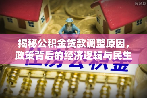 多伦揭秘公积金贷款调整原因，政策背后的经济逻辑与民生考量