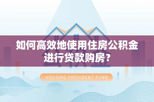 多伦如何高效地使用住房公积金进行贷款购房？