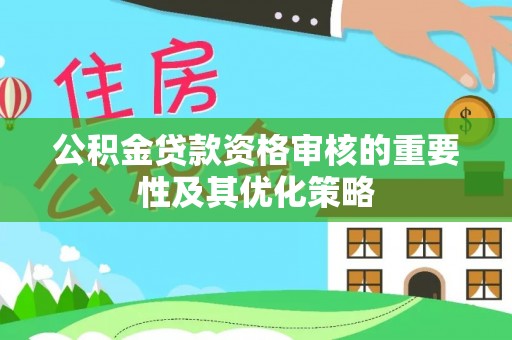多伦公积金贷款资格审核的重要性及其优化策略
