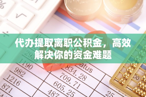 多伦代办提取离职公积金，高效解决你的资金难题