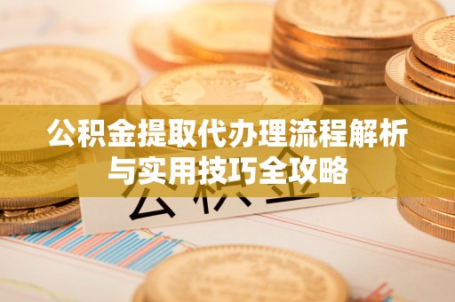 多伦公积金提取代办理流程解析与实用技巧全攻略