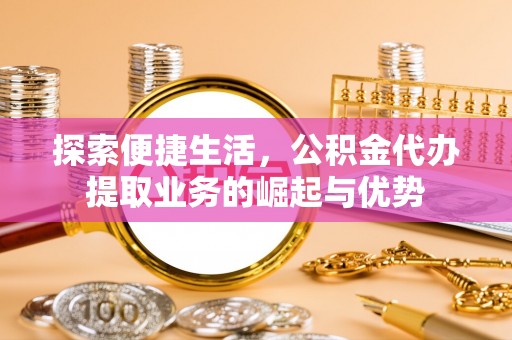 多伦探索便捷生活，公积金代办提取业务的崛起与优势