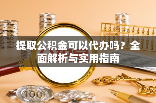 多伦提取公积金可以代办吗？全面解析与实用指南