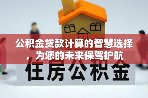 多伦公积金贷款计算的智慧选择，为您的未来保驾护航