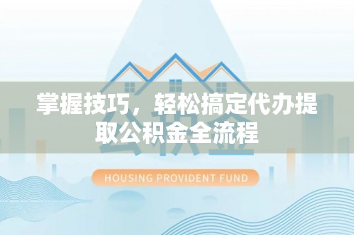 多伦掌握技巧，轻松搞定代办提取公积金全流程