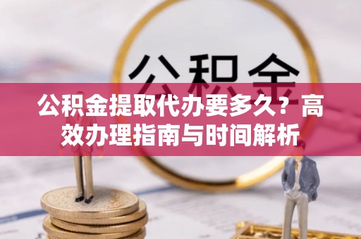 多伦公积金提取代办要多久？高效办理指南与时间解析