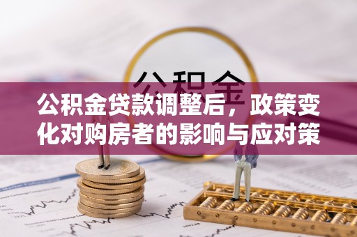 多伦公积金贷款调整后，政策变化对购房者的影响与应对策略