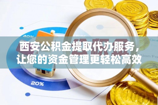 多伦西安公积金提取代办服务，让您的资金管理更轻松高效