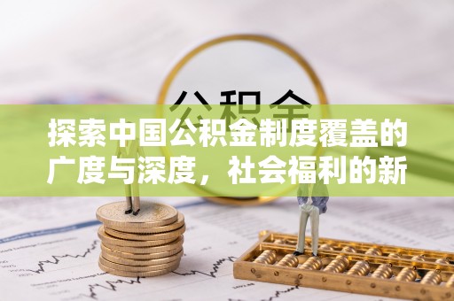 多伦探索中国公积金制度覆盖的广度与深度，社会福利的新篇章