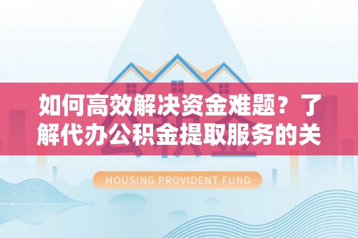多伦如何高效解决资金难题？了解代办公积金提取服务的关键步骤与优势