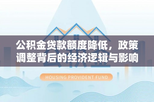 多伦公积金贷款额度降低，政策调整背后的经济逻辑与影响分析