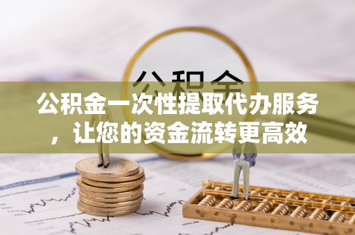 多伦公积金一次性提取代办服务，让您的资金流转更高效