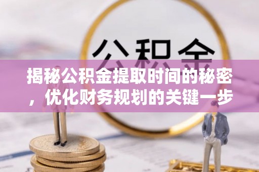 多伦揭秘公积金提取时间的秘密，优化财务规划的关键一步