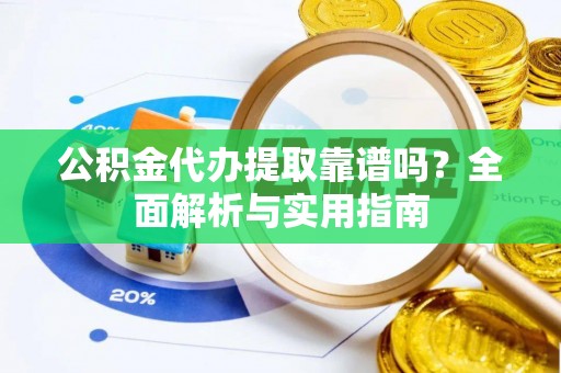 多伦公积金代办提取靠谱吗？全面解析与实用指南