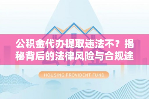 多伦公积金代办提取违法不？揭秘背后的法律风险与合规途径