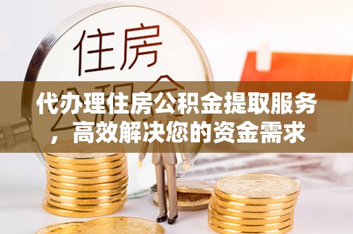 多伦代办理住房公积金提取服务，高效解决您的资金需求