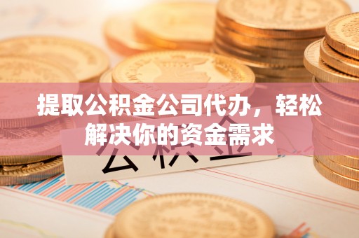 多伦提取公积金公司代办，轻松解决你的资金需求
