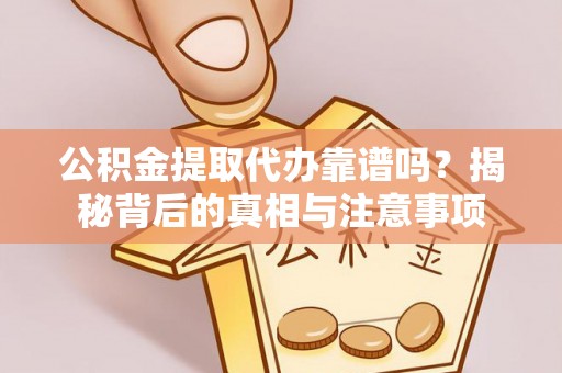 多伦公积金提取代办靠谱吗？揭秘背后的真相与注意事项