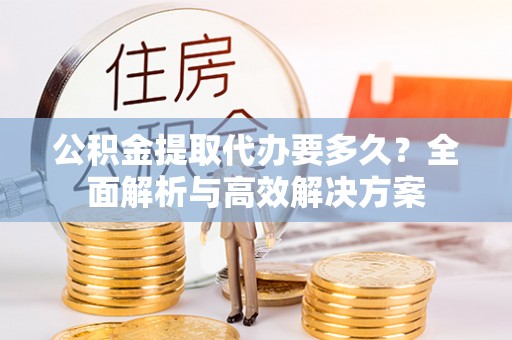 多伦公积金提取代办要多久？全面解析与高效解决方案