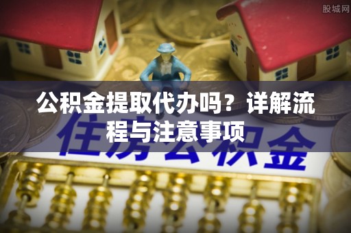 多伦公积金提取代办吗？详解流程与注意事项
