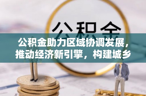 多伦公积金助力区域协调发展，推动经济新引擎，构建城乡一体化新格局