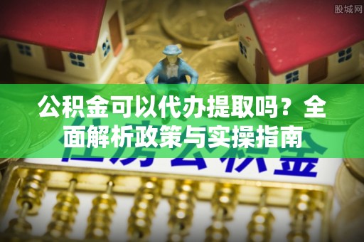 多伦公积金可以代办提取吗？全面解析政策与实操指南