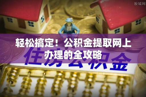 多伦轻松搞定！公积金提取网上办理的全攻略