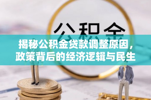 多伦揭秘公积金贷款调整原因，政策背后的经济逻辑与民生考量