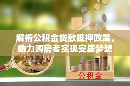 多伦解析公积金贷款抵押政策，助力购房者实现安居梦想